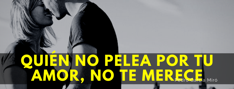 Quien no pelea por tu amor, no te merece.